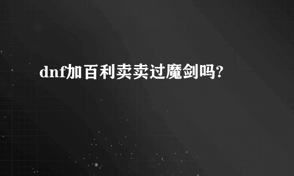 dnf加百利卖卖过魔剑吗?