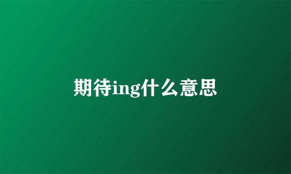 期待ing什么意思