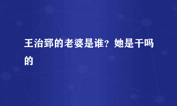 王治郅的老婆是谁？她是干吗的