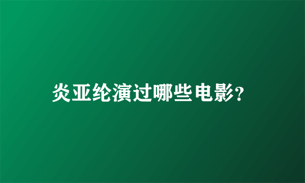 炎亚纶演过哪些电影？