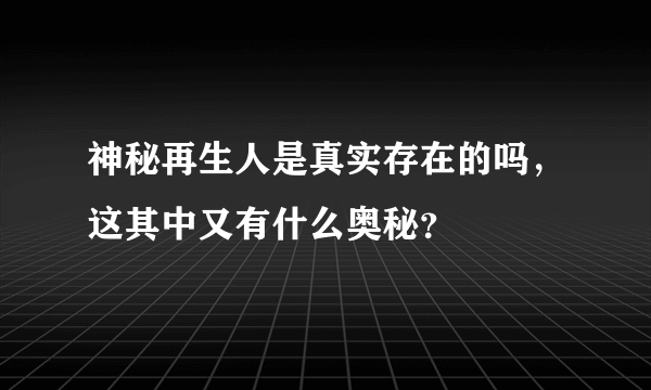 神秘再生人是真实存在的吗，这其中又有什么奥秘？