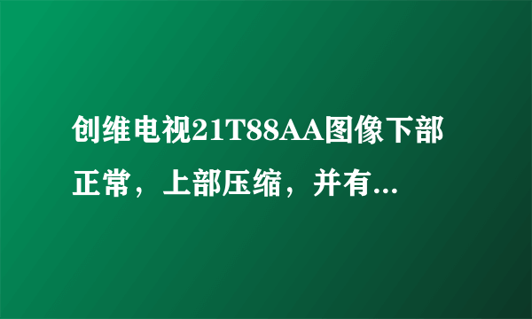 创维电视21T88AA图像下部正常，上部压缩，并有红绿蓝三条细线，换场块无效。请高手赐教！谢谢？