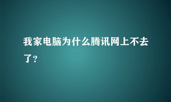 我家电脑为什么腾讯网上不去了？