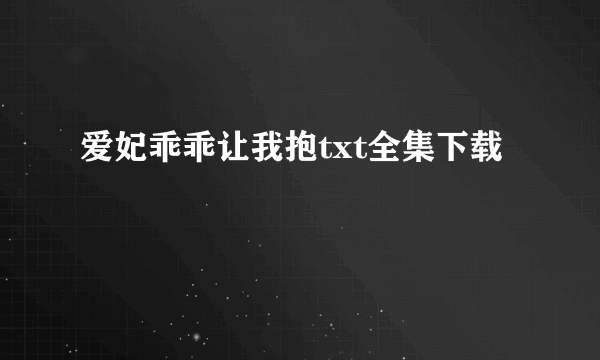 爱妃乖乖让我抱txt全集下载