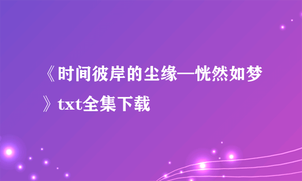 《时间彼岸的尘缘—恍然如梦》txt全集下载