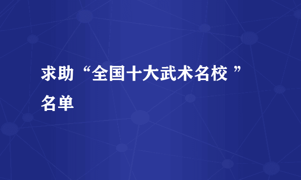 求助“全国十大武术名校 ”名单