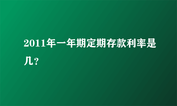 2011年一年期定期存款利率是几？