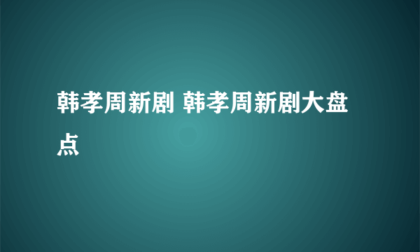 韩孝周新剧 韩孝周新剧大盘点