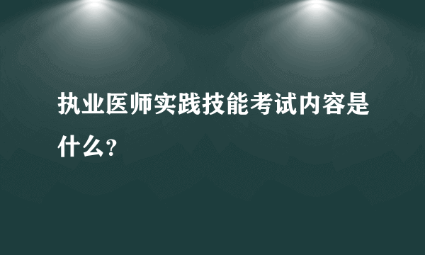 执业医师实践技能考试内容是什么？