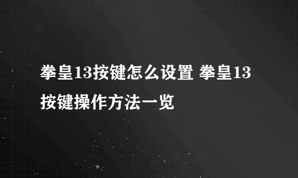 拳皇13按键怎么设置 拳皇13按键操作方法一览