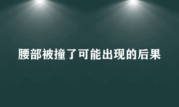 腰部被撞了可能出现的后果