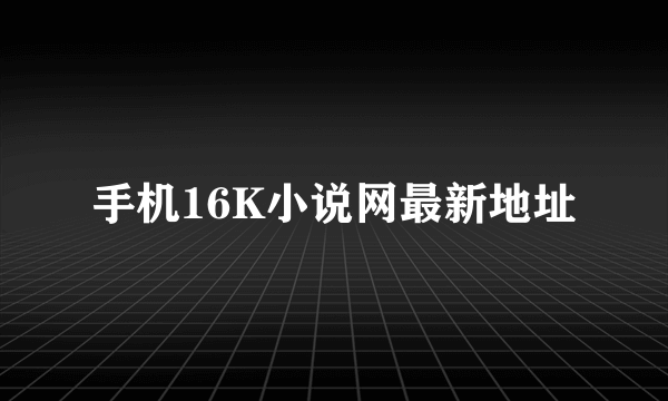 手机16K小说网最新地址