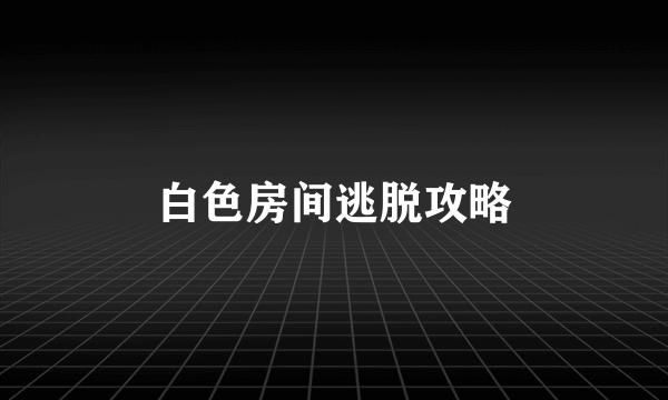 白色房间逃脱攻略