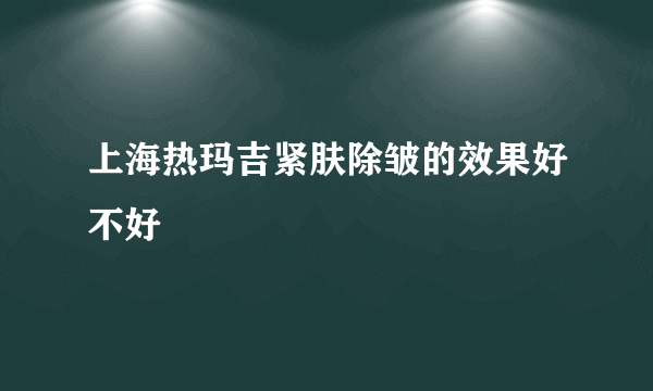 上海热玛吉紧肤除皱的效果好不好