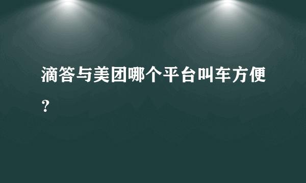 滴答与美团哪个平台叫车方便？