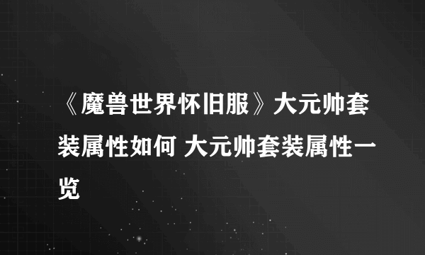 《魔兽世界怀旧服》大元帅套装属性如何 大元帅套装属性一览