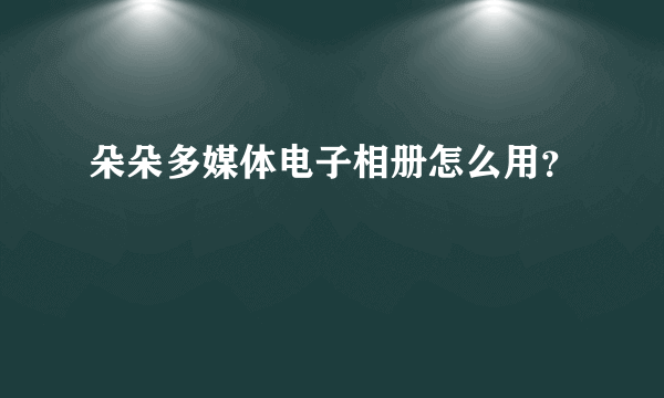 朵朵多媒体电子相册怎么用？