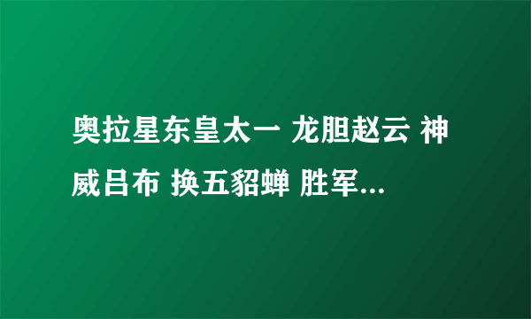 奥拉星东皇太一 龙胆赵云 神威吕布 换五貂蝉 胜军阡陌哪个好