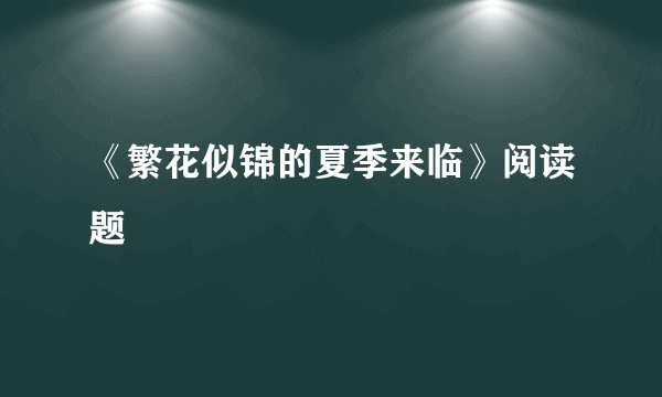 《繁花似锦的夏季来临》阅读题