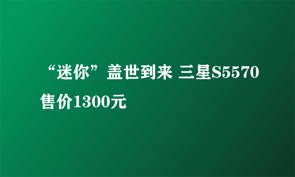 “迷你”盖世到来 三星S5570售价1300元