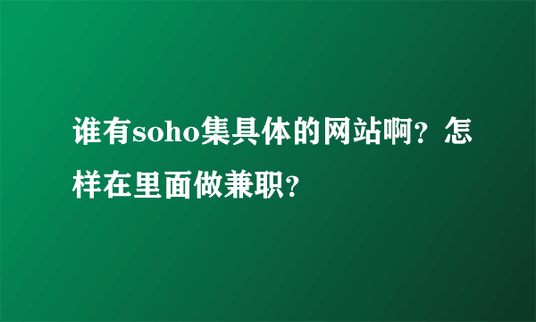 谁有soho集具体的网站啊？怎样在里面做兼职？