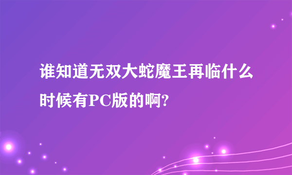 谁知道无双大蛇魔王再临什么时候有PC版的啊?