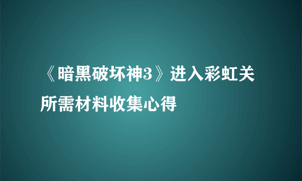 《暗黑破坏神3》进入彩虹关所需材料收集心得