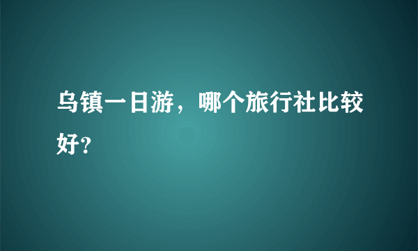 乌镇一日游，哪个旅行社比较好？