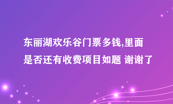 东丽湖欢乐谷门票多钱,里面是否还有收费项目如题 谢谢了