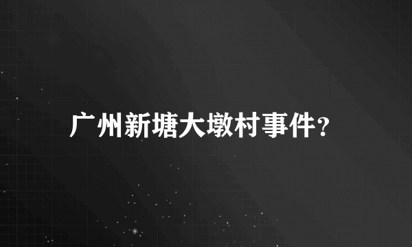 广州新塘大墩村事件？