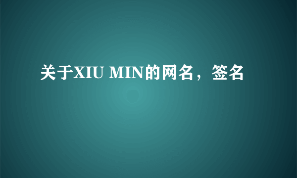 关于XIU MIN的网名，签名