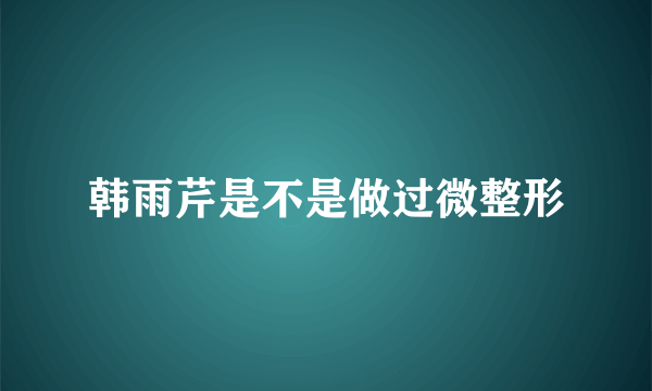 韩雨芹是不是做过微整形