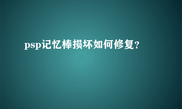 psp记忆棒损坏如何修复？