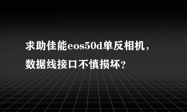 求助佳能eos50d单反相机，数据线接口不慎损坏？