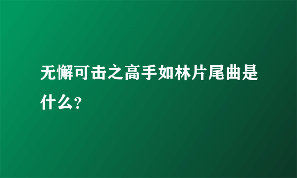 无懈可击之高手如林片尾曲是什么？