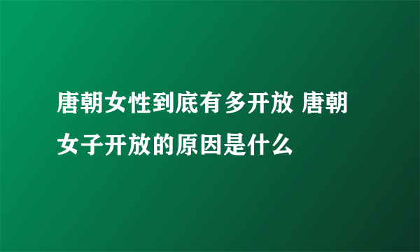 唐朝女性到底有多开放 唐朝女子开放的原因是什么