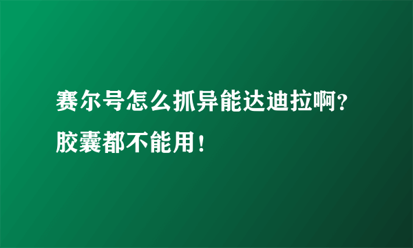 赛尔号怎么抓异能达迪拉啊？胶囊都不能用！