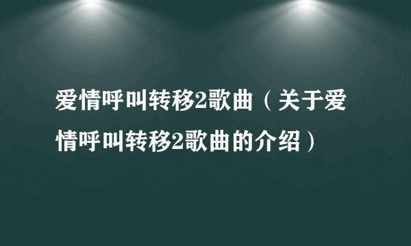 爱情呼叫转移2歌曲（关于爱情呼叫转移2歌曲的介绍）