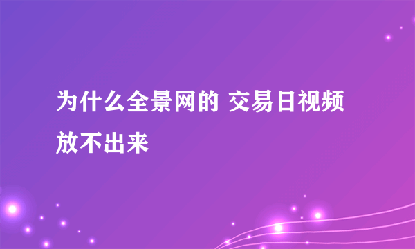 为什么全景网的 交易日视频放不出来