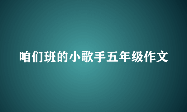 咱们班的小歌手五年级作文