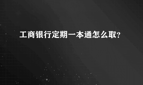 工商银行定期一本通怎么取？