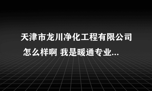 天津市龙川净化工程有限公司 怎么样啊 我是暖通专业的 适合去么