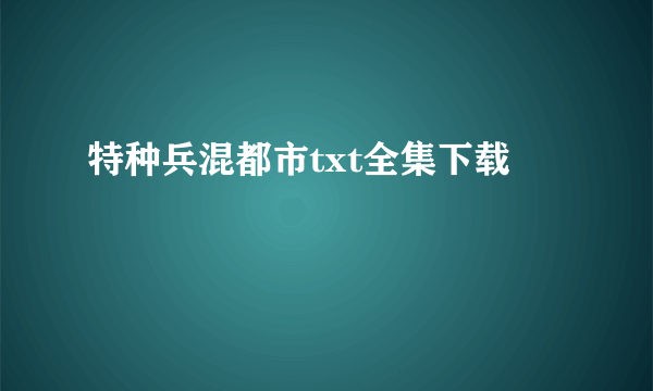 特种兵混都市txt全集下载