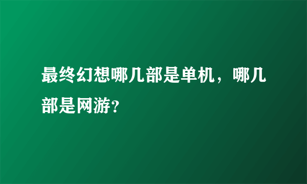 最终幻想哪几部是单机，哪几部是网游？