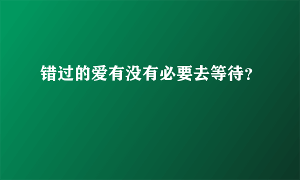 错过的爱有没有必要去等待？