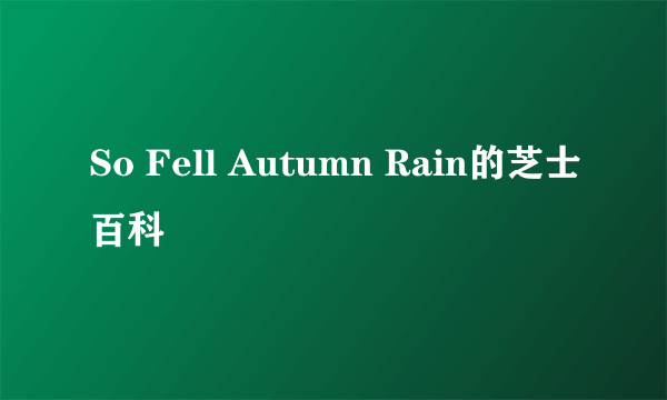 So Fell Autumn Rain的芝士百科