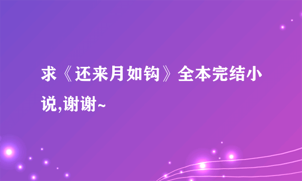 求《还来月如钩》全本完结小说,谢谢~