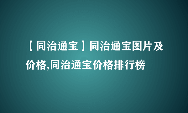 【同治通宝】同治通宝图片及价格,同治通宝价格排行榜