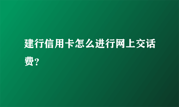 建行信用卡怎么进行网上交话费？