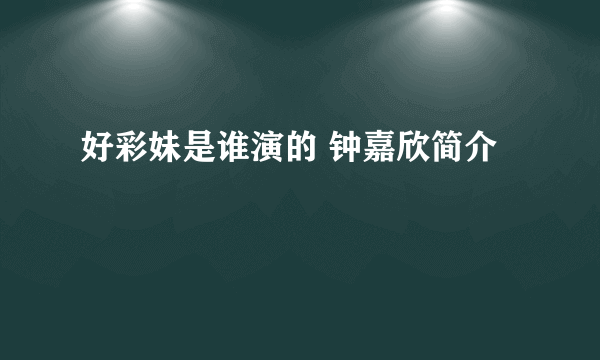 好彩妹是谁演的 钟嘉欣简介